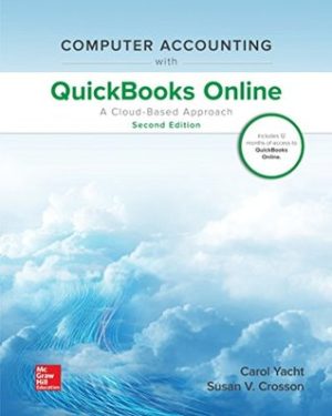 Computer Accounting with QuickBooks Online - A Cloud Based Approach (2nd Edition) Format: PDF eTextbooks ISBN-13: 978-1260389500 ISBN-10: 1260389502 Delivery: Instant Download Authors: Carol Yacht; Susan Crosson Ms Publisher: McGraw-Hill