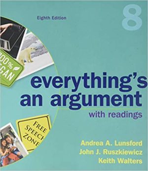 Everything's An Argument with Readings (Eighth Edition) Format: PDF eTextbooks ISBN-13: 978-1319056261 ISBN-10: 1319056261 Delivery: Instant Download Authors: Andrea A. Lunsford Publisher: Bedford