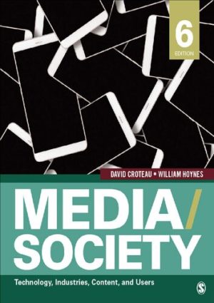 Media / Society - Technology, Industries, Content, and Users (6th Edition) Format: PDF eTextbooks ISBN-13: 978-1506315331 ISBN-10: 150631533X Delivery: Instant Download Authors: David R. Croteau Publisher: SAGE