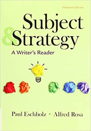 Subject and Strategy - A Writer's Reader (Fifteenth Edition) Format: PDF eTextbooks ISBN-13: 978-1319131951 ISBN-10: 1319131956 Delivery: Instant Download Authors: Paul Eschholz, Al Rosa Publisher: Macmillan