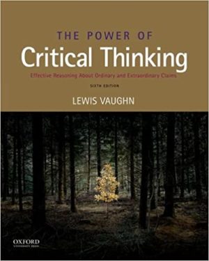 The Power of Critical Thinking - Effective Reasoning about Ordinary and Extraordinary Claims (6th Edition) Format: PDF eTextbooks ISBN-13: 978-0190852719 ISBN-10: 0190852712 Delivery: Instant Download Authors: Lewis Vaughn Publisher: Oxford University Press